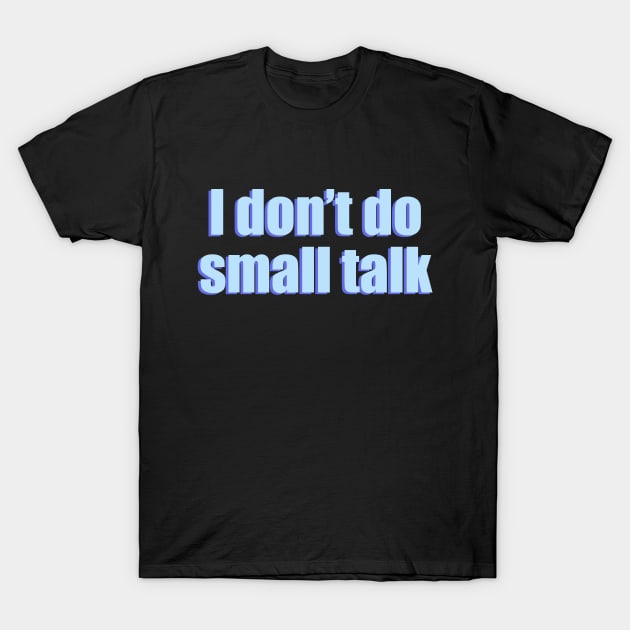 I don't do small talk (blue text) T-Shirt by EpicEndeavours